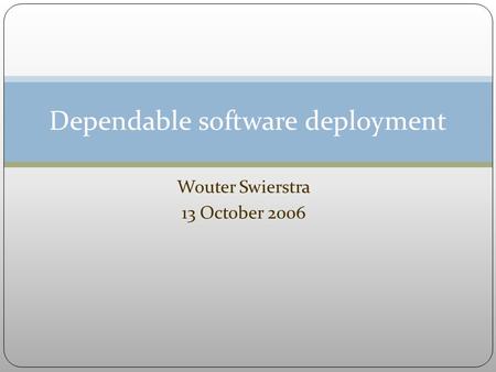 Dependable software deployment Wouter Swierstra 13 October 2006.