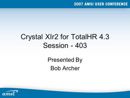 Crystal XIr2 for TotalHR 4.3 Session - 403 Presented By Bob Archer.