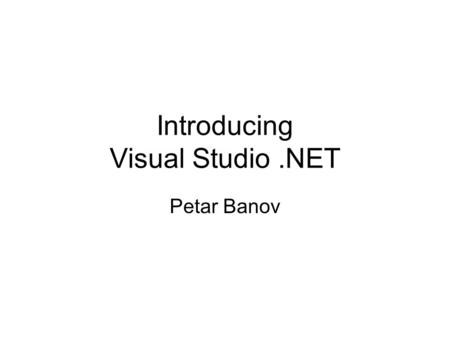 Introducing Visual Studio.NET Petar Banov. Introducing Visual Studio.NET What is.NET all about?.NET Technologies Visual Studio.NET.