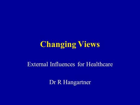 Changing Views External Influences for Healthcare Dr R Hangartner.