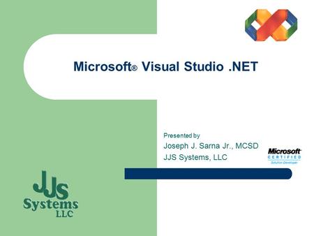 Microsoft ® Visual Studio.NET Presented by Joseph J. Sarna Jr., MCSD JJS Systems, LLC.