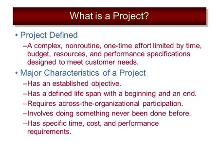 Project Defined –A complex, nonroutine, one-time effort limited by time, budget, resources, and performance specifications designed to meet customer needs.