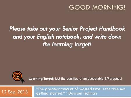 GOOD MORNING! “The greatest amount of wasted time is the time not getting started.” ~Dawson Trotman 12 Sep. 2013 Learning Target: List the qualities of.