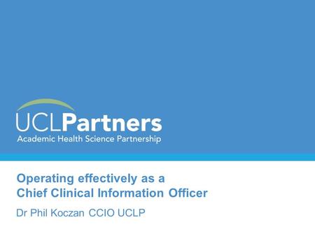 Operating effectively as a Chief Clinical Information Officer Dr Phil Koczan CCIO UCLP.