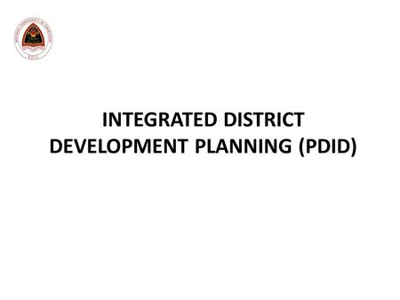 INTEGRATED DISTRICT DEVELOPMENT PLANNING (PDID). What is PDID? PDID LDP PNDS PDD I PDD II PDID is the Integrated District Development Planning that aims.