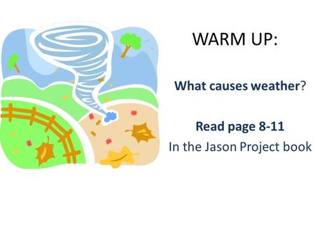 WARM UP: What causes weather? Read page 8-11 In the Jason Project book.