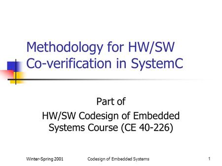 Winter-Spring 2001Codesign of Embedded Systems1 Methodology for HW/SW Co-verification in SystemC Part of HW/SW Codesign of Embedded Systems Course (CE.