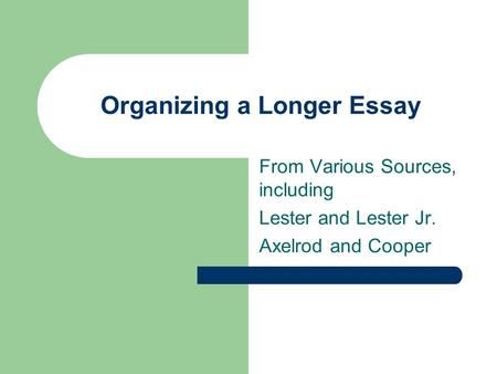 Organizing a Longer Essay From Various Sources, including Lester and Lester Jr. Axelrod and Cooper.