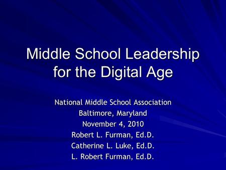 Middle School Leadership for the Digital Age National Middle School Association Baltimore, Maryland November 4, 2010 Robert L. Furman, Ed.D. Catherine.