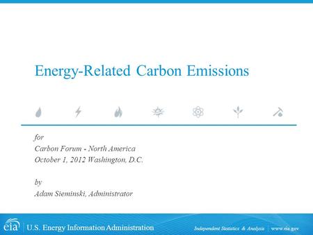 Www.eia.gov U.S. Energy Information Administration Independent Statistics & Analysis for Carbon Forum - North America October 1, 2012 Washington, D.C.