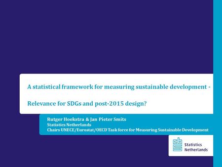 Rutger Hoekstra & Jan Pieter Smits Statistics Netherlands Chairs UNECE/Eurostat/OECD Task force for Measuring Sustainable Development A statistical framework.