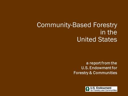 Community-Based Forestry in the United States a report from the U.S. Endowment for Forestry & Communities.