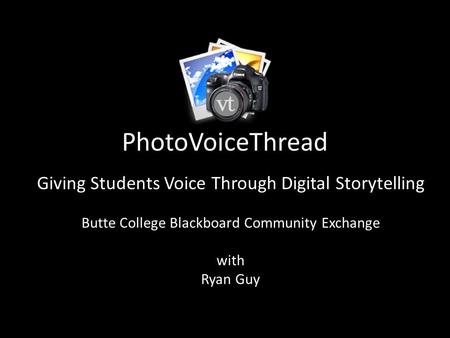 PhotoVoiceThread Giving Students Voice Through Digital Storytelling Butte College Blackboard Community Exchange with Ryan Guy.