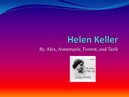 By: Alex, Annemarie, Forrest, and Tarik Birth & Childhood Born June 27, 1880 Lived on a farm in Alabama In 1882, became very sick after a high fever.