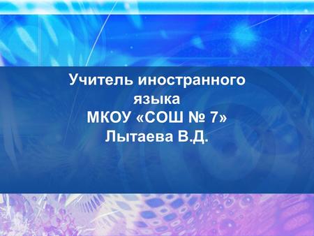 Учитель иностранного языка МКОУ «СОШ № 7» Лытаева В.Д.