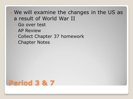 Period 3 & 7 We will examine the changes in the US as a result of World War II ◦Go over test ◦AP Review ◦Collect Chapter 37 homework ◦Chapter Notes.