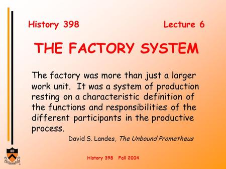 History 398 Fall 2004 History 398 Lecture 6 THE FACTORY SYSTEM The factory was more than just a larger work unit. It was a system of production resting.