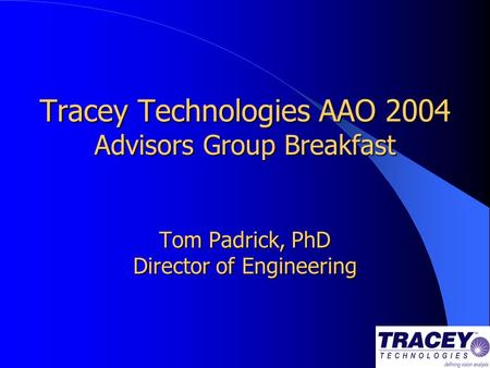 Tracey Technologies AAO 2004 Advisors Group Breakfast Tom Padrick, PhD Director of Engineering.