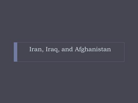 Iran, Iraq, and Afghanistan. The Shahs of Iran  1925-Iran’s first shah  made many changes to modernize Iran  Many thought the Shah was corrupt.