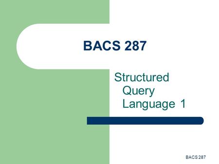 BACS 287 Structured Query Language 1. BACS 287 Visual Basic Table Access Visual Basic provides 2 mechanisms to access data in tables: – Record-at-a-time.