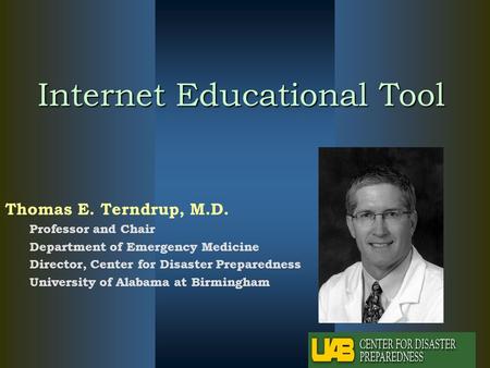 Internet Educational Tool Thomas E. Terndrup, M.D. Professor and Chair Department of Emergency Medicine Director, Center for Disaster Preparedness University.