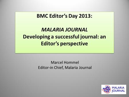 BMC Editor’s Day 2013: MALARIA JOURNAL Developing a successful journal: an Editor’s perspective BMC Editor’s Day 2013: MALARIA JOURNAL Developing a successful.