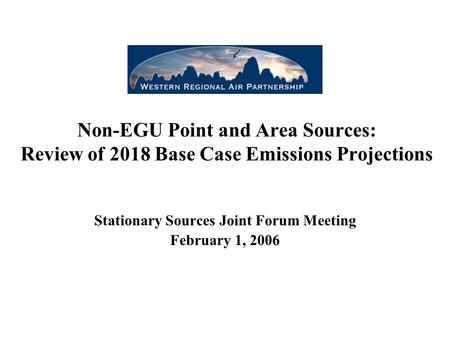 Non-EGU Point and Area Sources: Review of 2018 Base Case Emissions Projections Stationary Sources Joint Forum Meeting February 1, 2006.