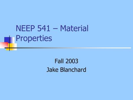 NEEP 541 – Material Properties Fall 2003 Jake Blanchard.