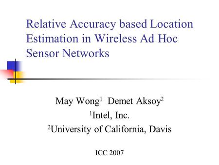 Relative Accuracy based Location Estimation in Wireless Ad Hoc Sensor Networks May Wong 1 Demet Aksoy 2 1 Intel, Inc. 2 University of California, Davis.