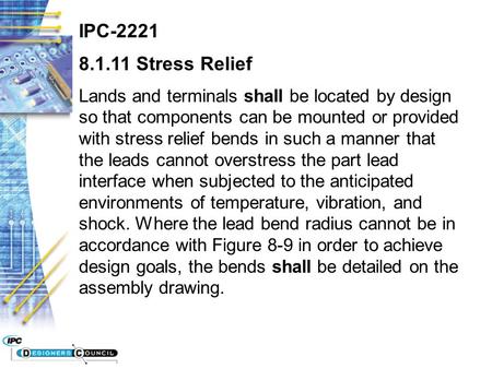 IPC-2221 8.1.11 Stress Relief Lands and terminals shall be located by design so that components can be mounted or provided with stress relief bends in.