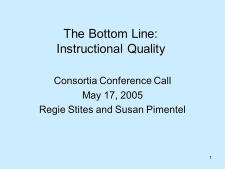 1 The Bottom Line: Instructional Quality Consortia Conference Call May 17, 2005 Regie Stites and Susan Pimentel.