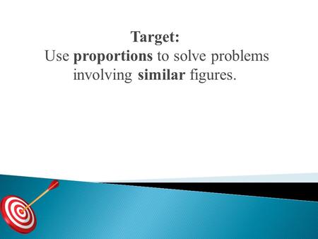 Target: Use proportions to solve problems involving similar figures.