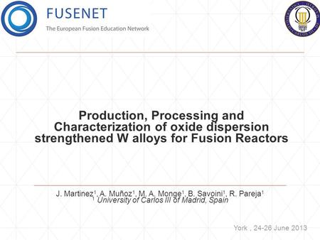 Production, Processing and Characterization of oxide dispersion strengthened W alloys for Fusion Reactors J. Martinez 1, A. Muñoz 1, M. A. Monge 1, B.