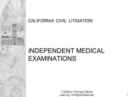 © 2005 by Thomson Delmar Learning. All Rights Reserved.1 CALIFORNIA CIVIL LITIGATION INDEPENDENT MEDICAL EXAMINATIONS.