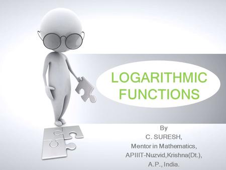 LOGARITHMIC FUNCTIONS By C. SURESH, Mentor in Mathematics, APIIIT-Nuzvid,Krishna(Dt.), A.P., India.