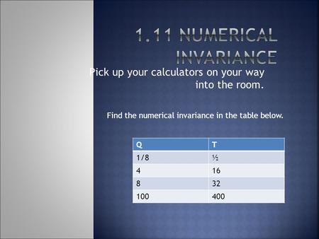 Pick up your calculators on your way into the room. Find the numerical invariance in the table below. QT 1/8½ 416 832 100400.