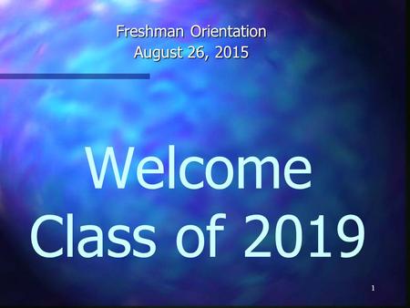 Welcome Class of 2019 Freshman Orientation August 26, 2015 1.