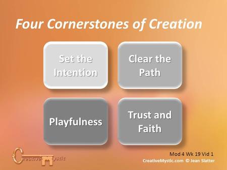 Insert diagram “Set the Intention” and also second cornerstone CreativeMystic.com © Jean Slatter Four Cornerstones of Creation Mod 4 Wk 19 Vid 1.