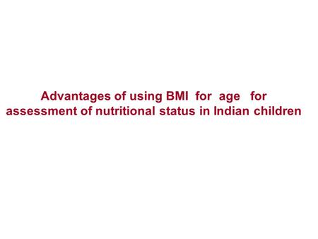 Advantages of using BMI for age for assessment of nutritional status in Indian children.