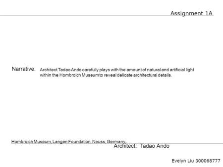 Assignment 1A Evelyn Liu 300068777 Hombroich Museum, Langen Foundation, Neuss, Germany,. Architect: Tadao Ando Narrative: Architect Tadao Ando carefully.