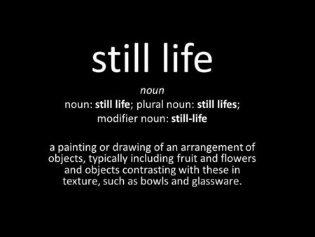 Still life noun noun: still life; plural noun: still lifes; modifier noun: still-life a painting or drawing of an arrangement of objects, typically including.