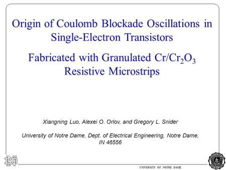 UNIVERSITY OF NOTRE DAME Origin of Coulomb Blockade Oscillations in Single-Electron Transistors Fabricated with Granulated Cr/Cr 2 O 3 Resistive Microstrips.