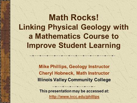 Math Rocks! Linking Physical Geology with a Mathematics Course to Improve Student Learning Mike Phillips, Geology Instructor Cheryl Hobneck, Math Instructor.