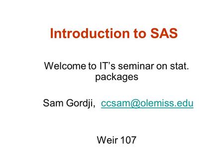 Introduction to SAS Welcome to IT’s seminar on stat. packages Sam Gordji, Weir 107.