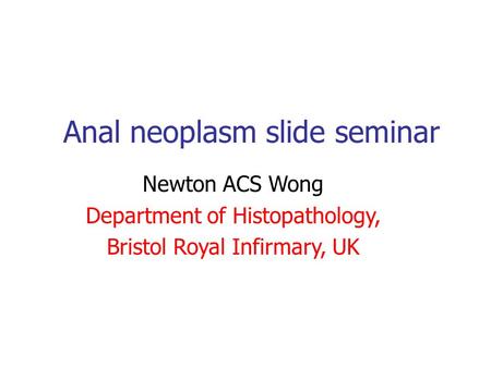 Anal neoplasm slide seminar Newton ACS Wong Department of Histopathology, Bristol Royal Infirmary, UK.