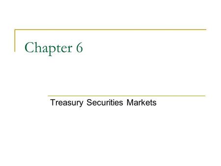 Chapter 6 Treasury Securities Markets. Treasury Securities Backed by full faith and credit of U.S. government Zero default risk Largest volume of any.