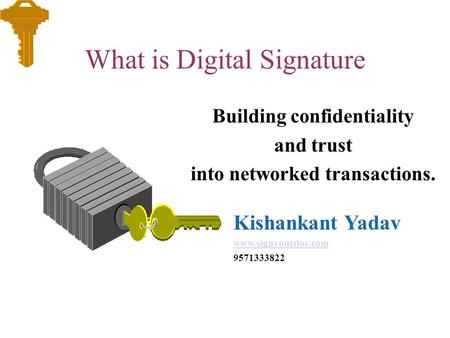 What is Digital Signature Building confidentiality and trust into networked transactions. Kishankant Yadav www.signyourdoc.com 9571333822.