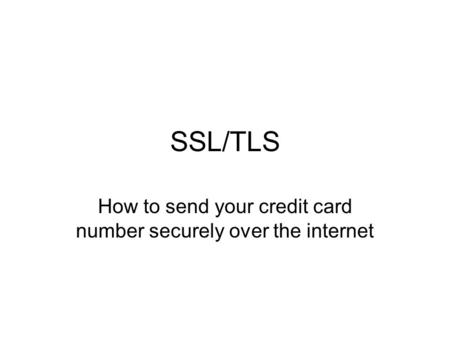 SSL/TLS How to send your credit card number securely over the internet.