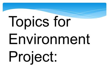 Topics for Environment Project:. Ozone Air Pollution Water Cycle Drought Floods Acid Rain Water Pollution.