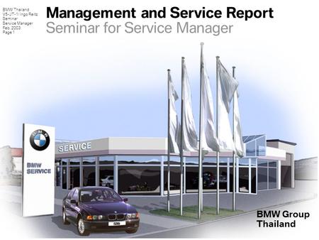 BMW Thailand V5-JT-1/ Ingo Reitz Seminar Service Manager Feb. 2003 Page 1 BMW Group Thailand Management and Service Report Seminar for Service Manager.